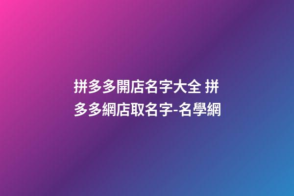 拼多多開店名字大全 拼多多網店取名字-名學網-第1張-店鋪起名-玄機派